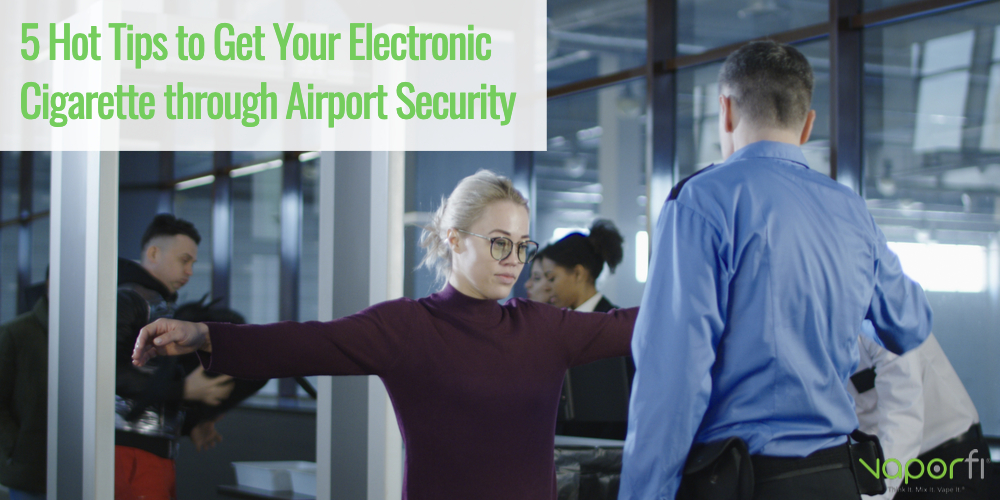 5 HOT TIPS TO GET YOUR ELECTRONIC CIGARETTE THROUGH AIRPORT