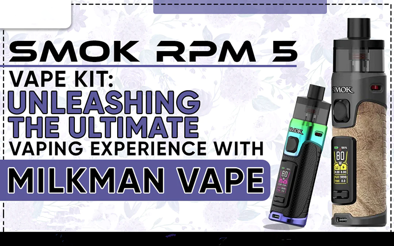 Smok RPM 5 Vape Kit: Unleashing The Ultimate Vaping Experience With Milkman Vape