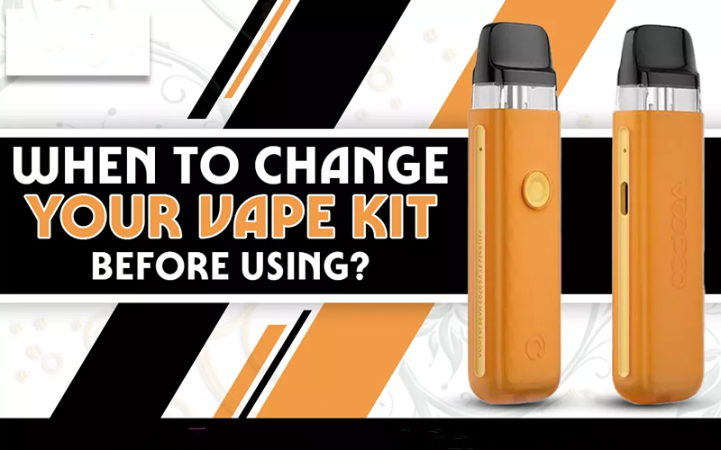 When To Change Your Vape Kit Before Using?