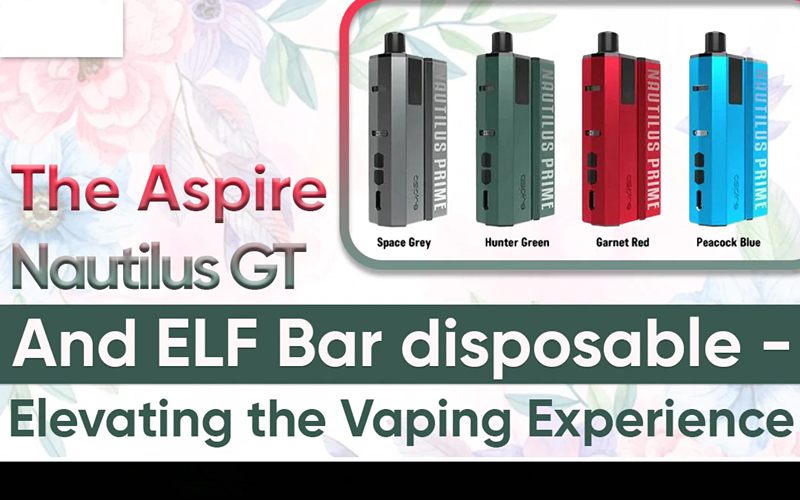 The Aspire Nautilus GT and Elf Bar Disposable: Elevating the Vaping Experience