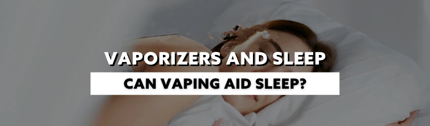 Vaporizers and Sleep: Can Vaping Aid Sleep?